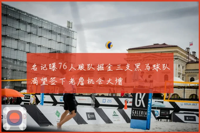 名记曝76人狼队掘金三支黑马球队渴望签下老詹机会大增