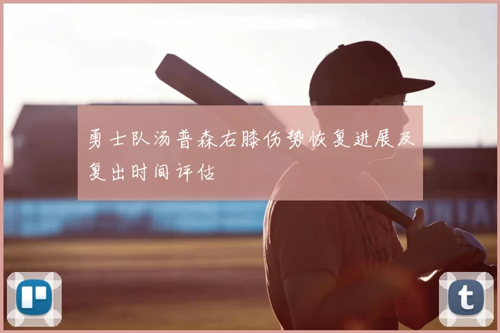 勇士队汤普森右膝伤势恢复进展及复出时间评估