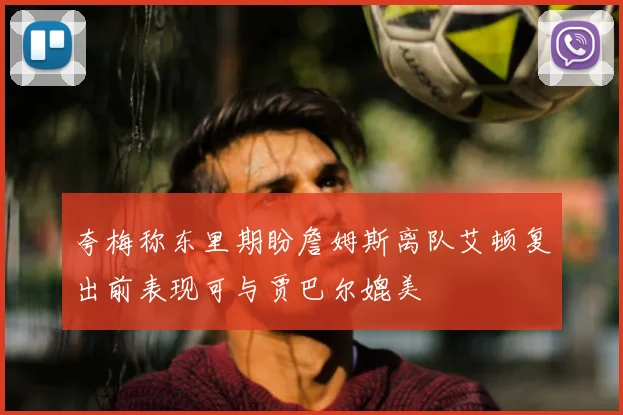 夸梅称东里期盼詹姆斯离队艾顿复出前表现可与贾巴尔媲美