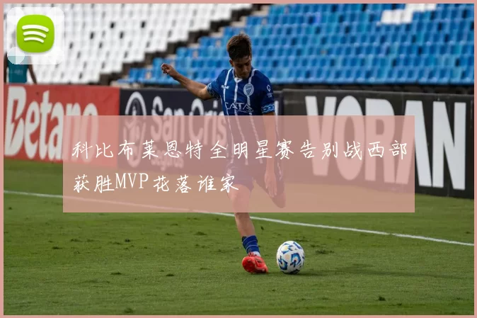 科比布莱恩特全明星赛告别战西部获胜MVP花落谁家