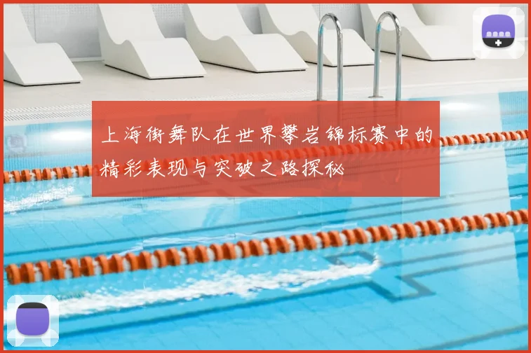 上海街舞队在世界攀岩锦标赛中的精彩表现与突破之路探秘