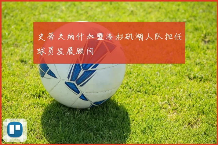 史蒂夫纳什加盟洛杉矶湖人队担任球员发展顾问
