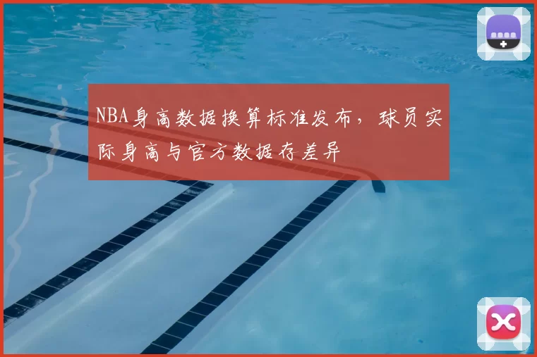 NBA身高数据换算标准发布，球员实际身高与官方数据存差异
