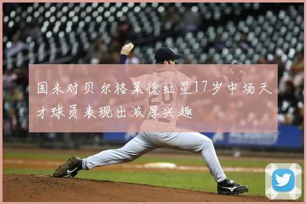 国米对贝尔格莱德红星17岁中场天才球员表现出浓厚兴趣