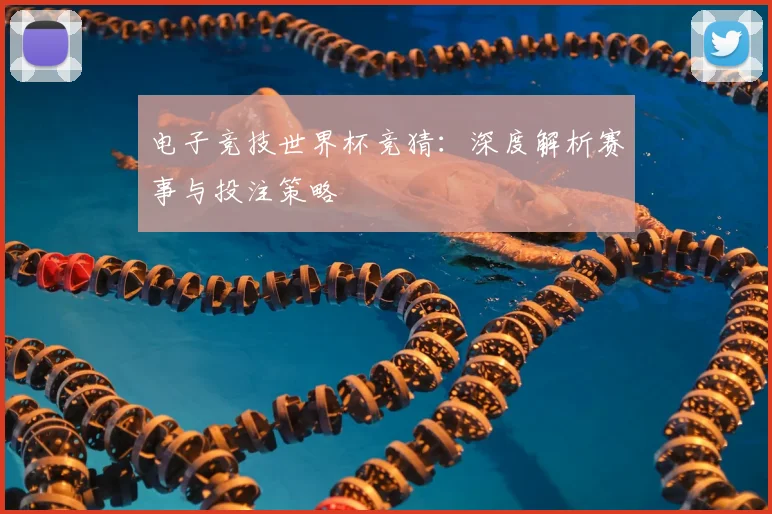 电子竞技世界杯竞猜:深度解析赛事与投注策略