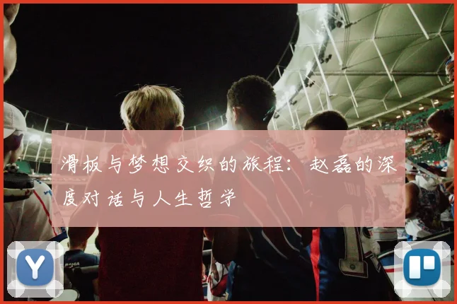 滑板与梦想交织的旅程：赵磊的深度对话与人生哲学