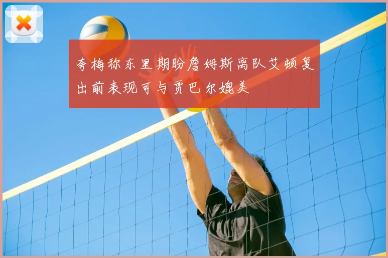 夸梅称东里期盼詹姆斯离队艾顿复出前表现可与贾巴尔媲美