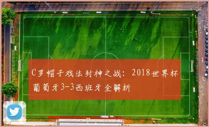 C罗帽子戏法封神之战：2018世界杯葡萄牙3-3西班牙全解析