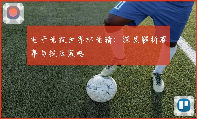 电子竞技世界杯竞猜:深度解析赛事与投注策略