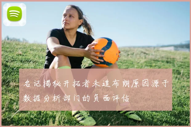 名记揭秘开拓者未追布朗原因源于数据分析部门的负面评估
