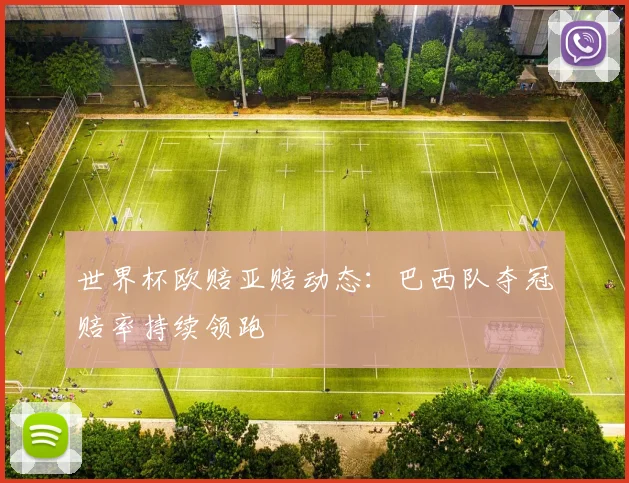 世界杯欧赔亚赔动态：巴西队夺冠赔率持续领跑