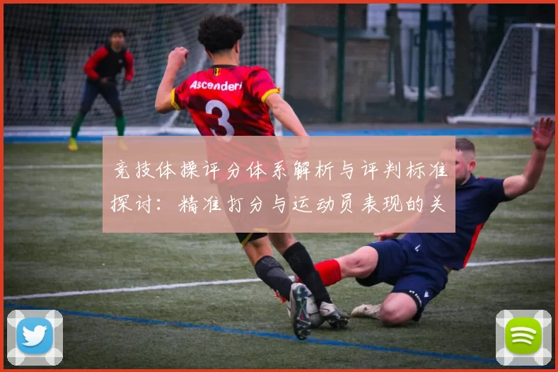 竞技体操评分体系解析与评判标准探讨：精准打分与运动员表现的关系
