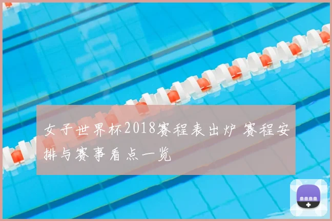 女子世界杯2018赛程表出炉 赛程安排与赛事看点一览
