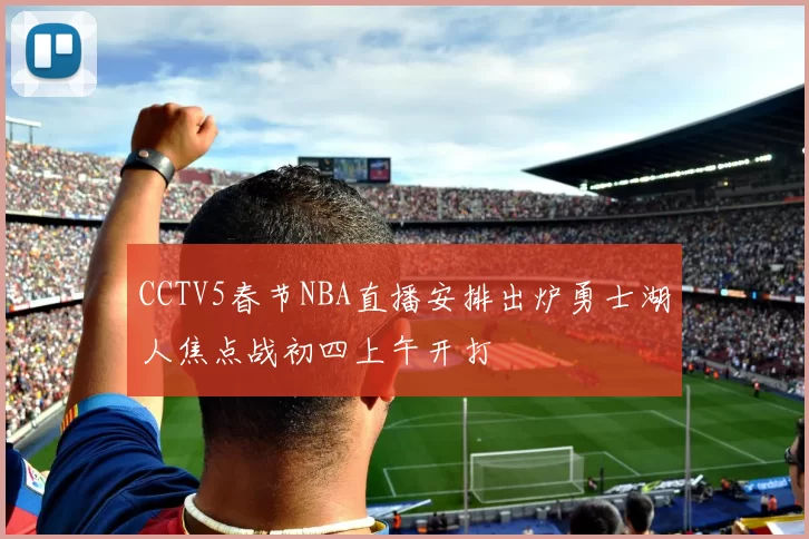 CCTV5春节NBA直播安排出炉勇士湖人焦点战初四上午开打