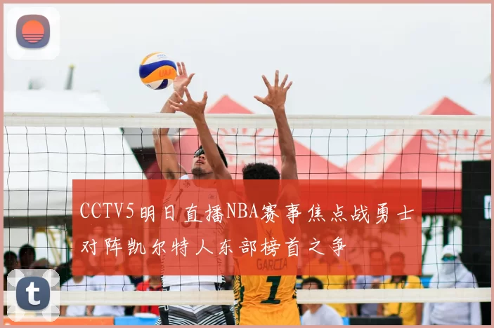 CCTV5明日直播NBA赛事焦点战勇士对阵凯尔特人东部榜首之争