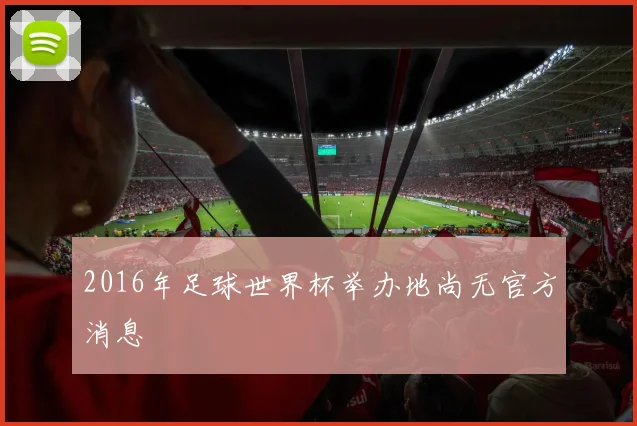 2016年足球世界杯举办地尚无官方消息