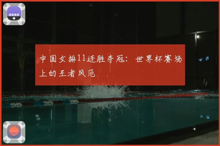 中国女排11连胜夺冠：世界杯赛场上的王者风范