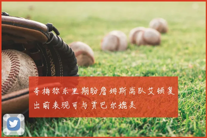 夸梅称东里期盼詹姆斯离队艾顿复出前表现可与贾巴尔媲美