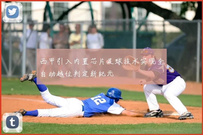 西甲引入内置芯片足球技术实现全自动越位判定新纪元