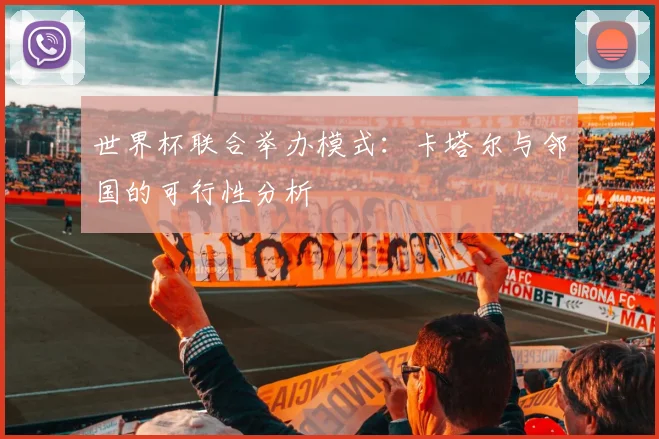 世界杯联合举办模式：卡塔尔与邻国的可行性分析