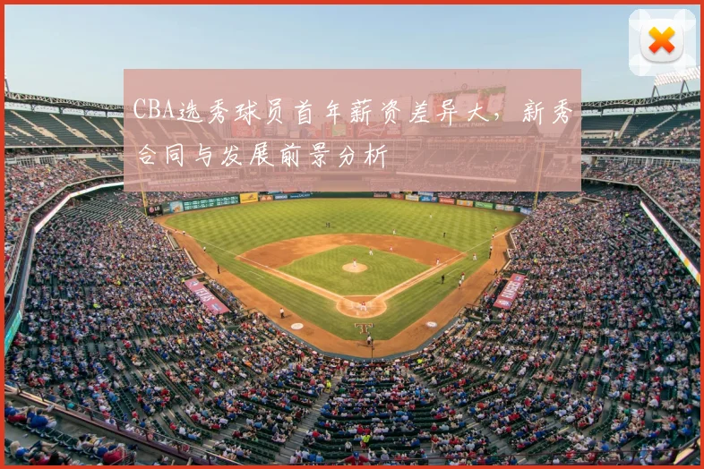 CBA选秀球员首年薪资差异大，新秀合同与发展前景分析