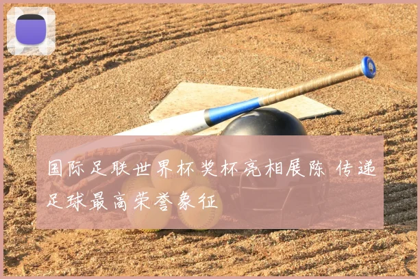 国际足联世界杯奖杯亮相展陈 传递足球最高荣誉象征