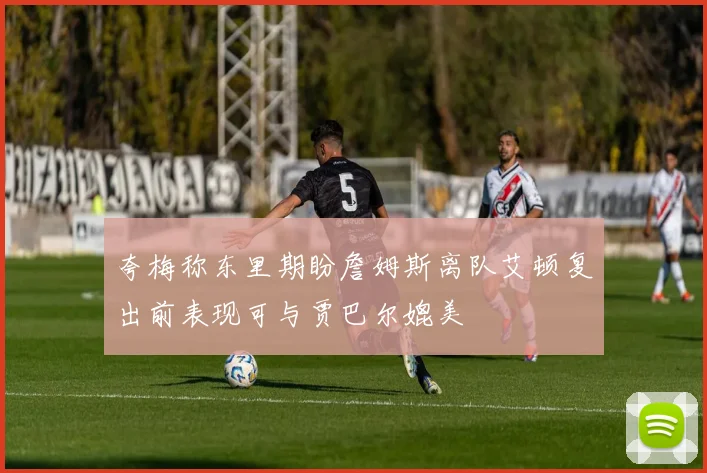 夸梅称东里期盼詹姆斯离队艾顿复出前表现可与贾巴尔媲美