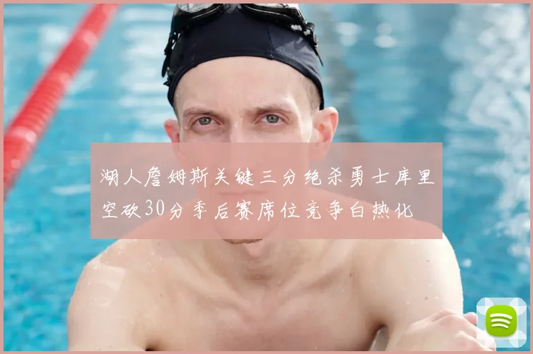 湖人詹姆斯关键三分绝杀勇士库里空砍30分季后赛席位竞争白热化