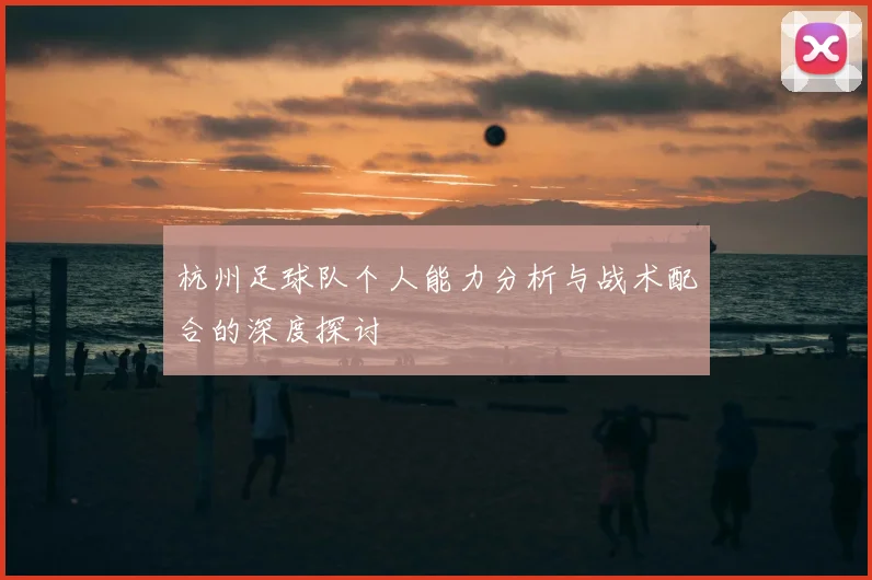 杭州足球队个人能力分析与战术配合的深度探讨