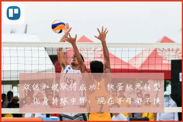 效仿加嫂取得成功！软蛋状元转型，化身持球中锋，现在字母都不换
