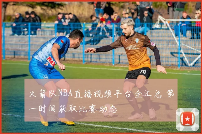 火箭队NBA直播视频平台全汇总 第一时间获取比赛动态