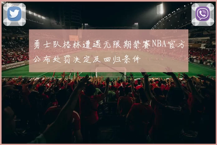 勇士队格林遭遇无限期禁赛NBA官方公布处罚决定及回归条件