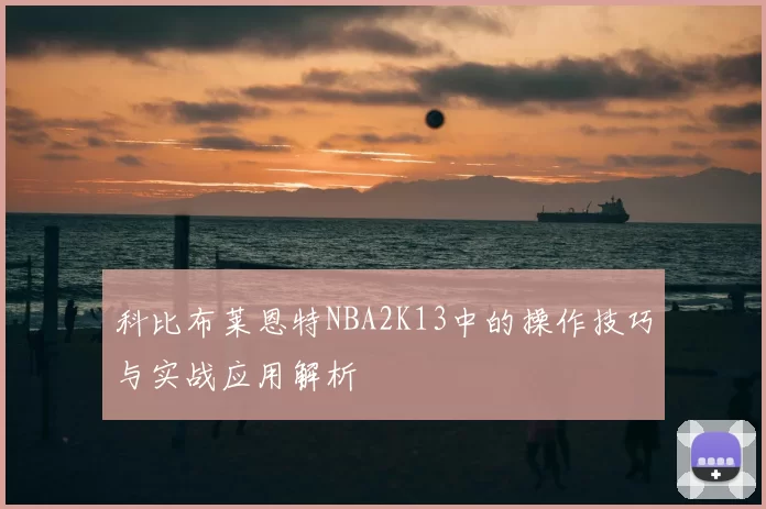 科比布莱恩特NBA2K13中的操作技巧与实战应用解析