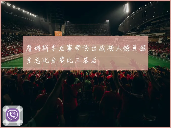 詹姆斯季后赛带伤出战湖人憾负掘金总比分零比三落后