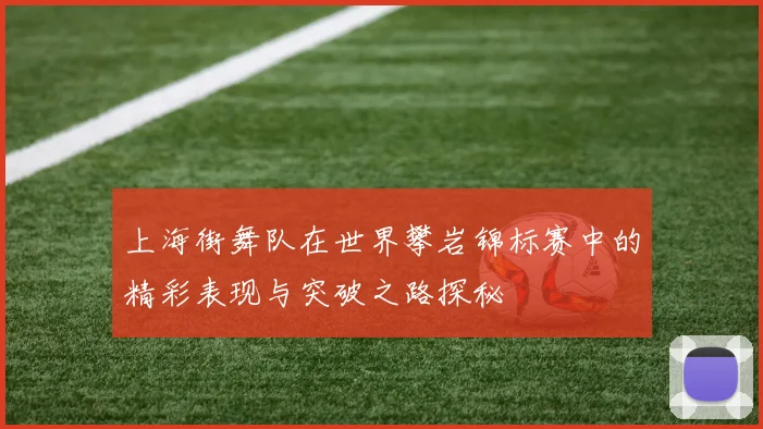 上海街舞队在世界攀岩锦标赛中的精彩表现与突破之路探秘