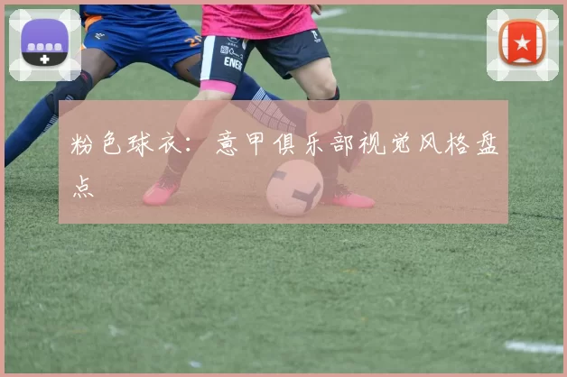 粉色球衣：意甲俱乐部视觉风格盘点