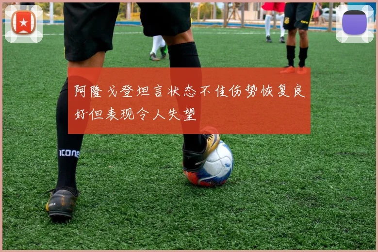 阿隆戈登坦言状态不佳伤势恢复良好但表现令人失望