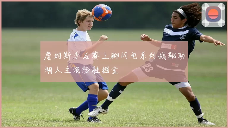 詹姆斯季后赛上脚闪电系列战靴助湖人主场险胜掘金