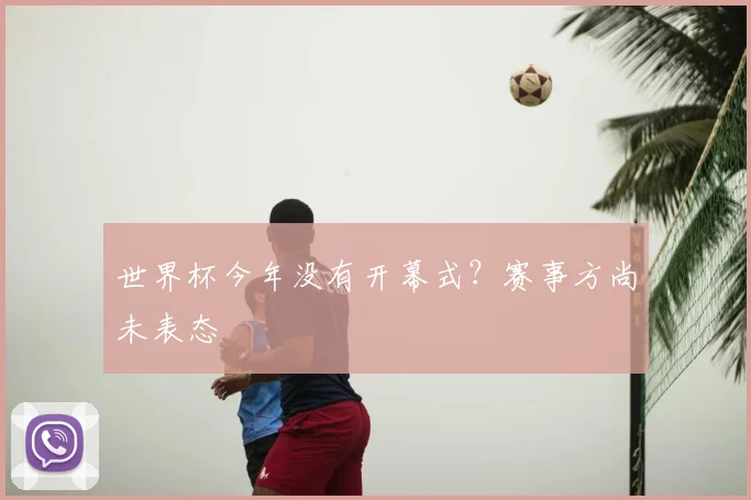 世界杯今年没有开幕式?赛事方尚未表态