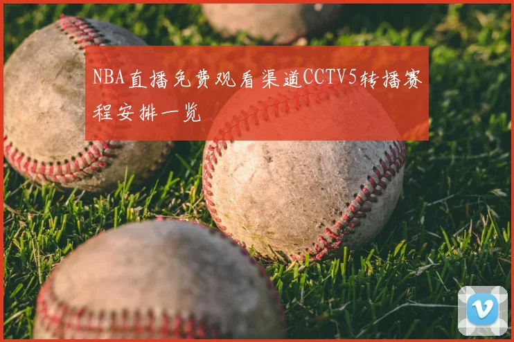 NBA直播免费观看渠道CCTV5转播赛程安排一览