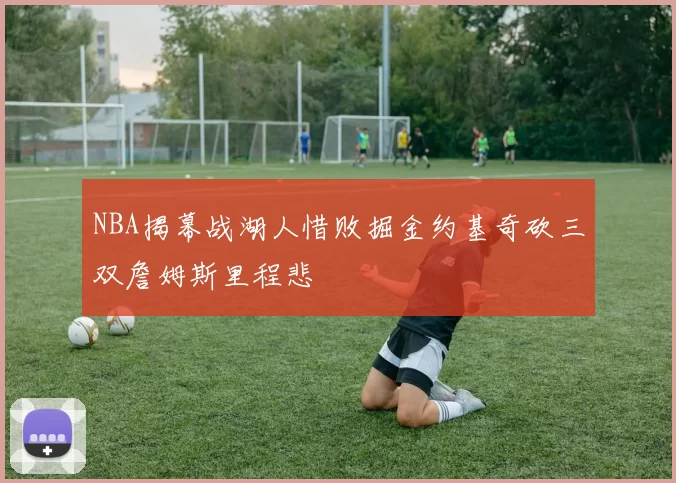 NBA揭幕战湖人惜败掘金约基奇砍三双詹姆斯里程悲