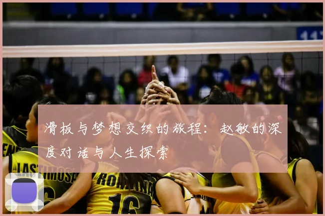 滑板与梦想交织的旅程：赵敏的深度对话与人生探索