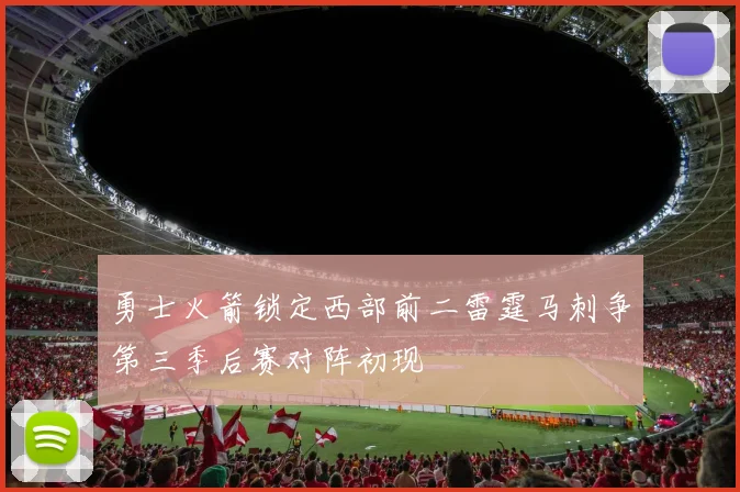勇士火箭锁定西部前二雷霆马刺争第三季后赛对阵初现