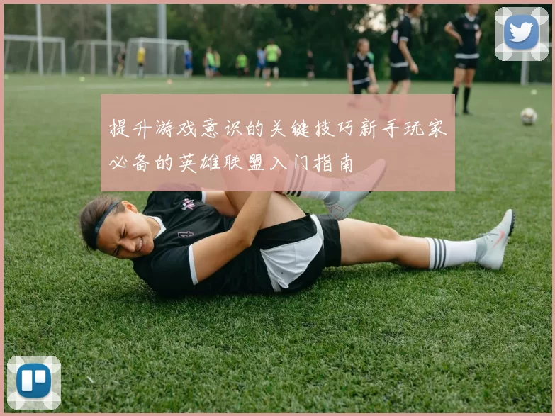 提升游戏意识的关键技巧新手玩家必备的英雄联盟入门指南