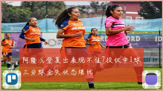 阿隆戈登复出表现不佳7投仅中1球三分球全失状态堪忧
