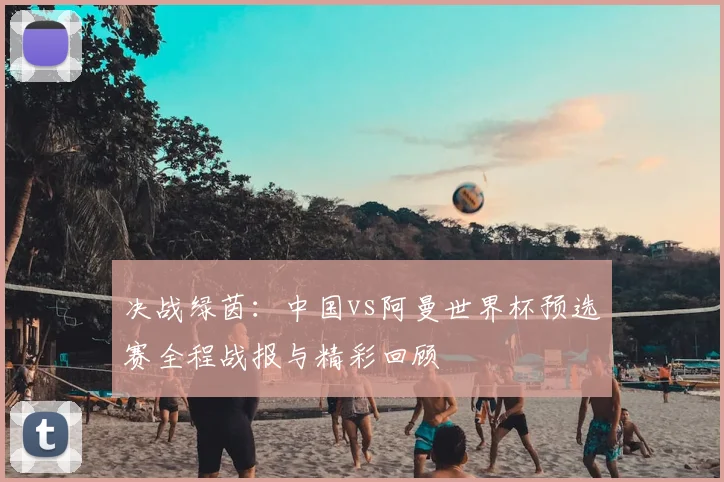 决战绿茵：中国vs阿曼世界杯预选赛全程战报与精彩回顾