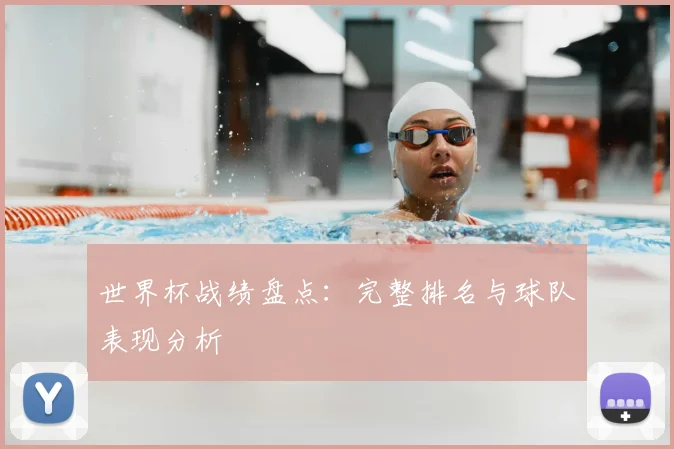 世界杯战绩盘点：完整排名与球队表现分析