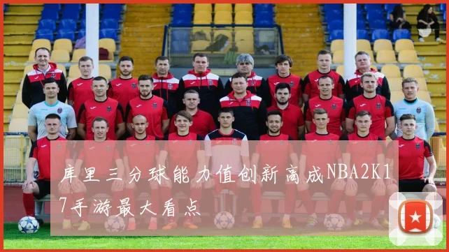 库里三分球能力值创新高成NBA2K17手游最大看点