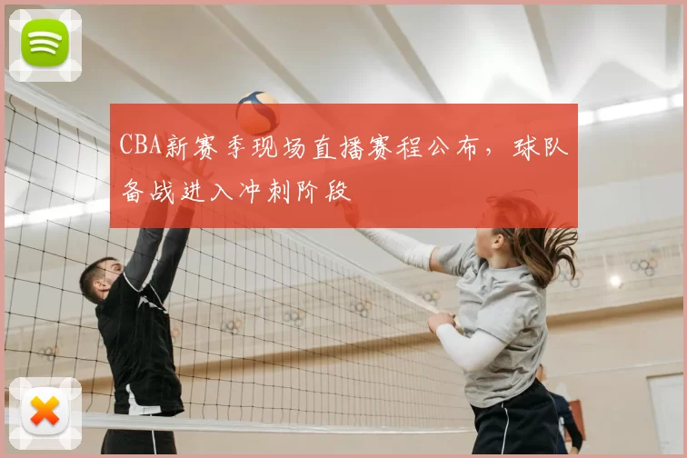 CBA新赛季现场直播赛程公布，球队备战进入冲刺阶段