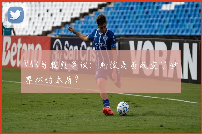 VAR与裁判争议：科技是否改变了世界杯的本质？